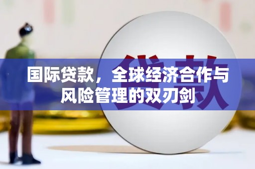 北辰国际贷款，全球经济合作与风险管理的双刃剑