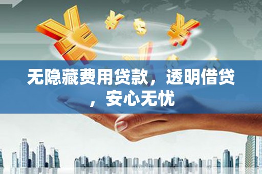 北辰无隐藏费用贷款，透明借贷，安心无忧