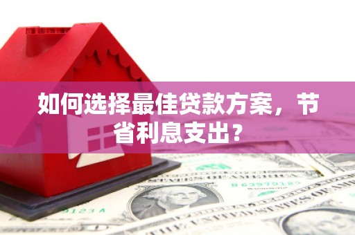北辰如何选择最佳贷款方案，节省利息支出？