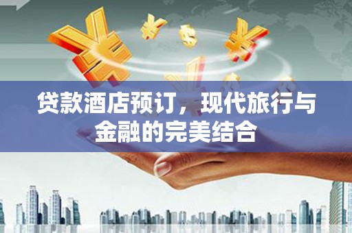 北辰贷款酒店预订，现代旅行与金融的完美结合