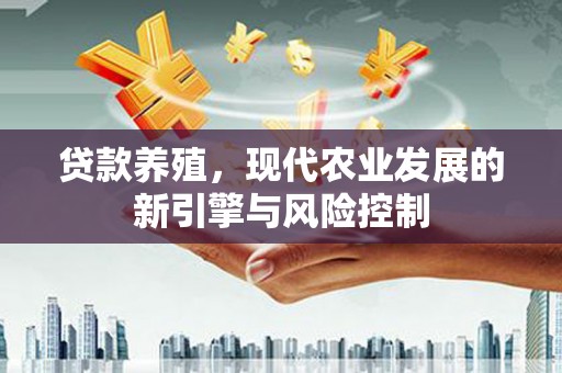 北辰贷款养殖，现代农业发展的新引擎与风险控制