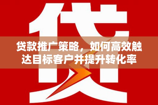 北辰贷款推广策略，如何高效触达目标客户并提升转化率