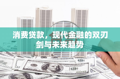 北辰消费贷款，现代金融的双刃剑与未来趋势