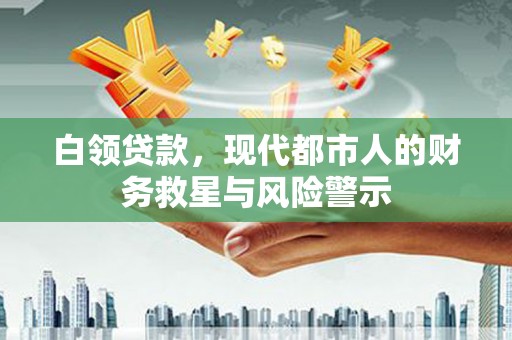 北辰白领贷款，现代都市人的财务救星与风险警示
