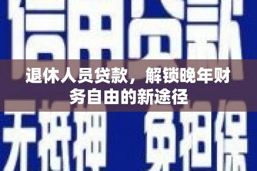 北辰退休人员贷款，解锁晚年财务自由的新途径