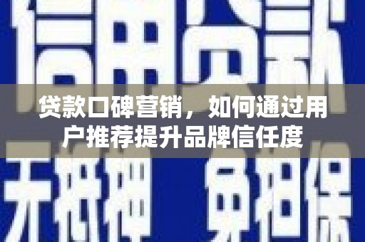 北辰贷款口碑营销，如何通过用户推荐提升品牌信任度