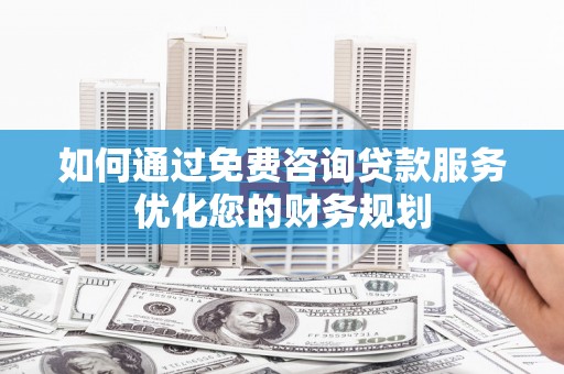 北辰如何通过免费咨询贷款服务优化您的财务规划