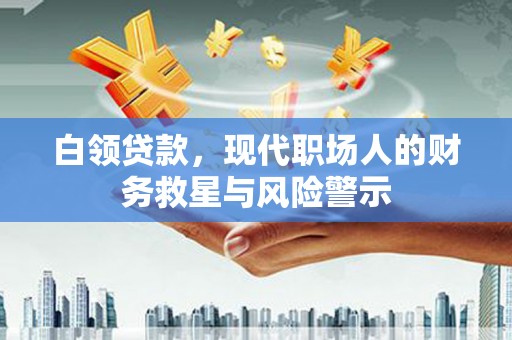 北辰白领贷款，现代职场人的财务救星与风险警示