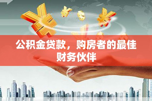 北辰公积金贷款，购房者的最佳财务伙伴