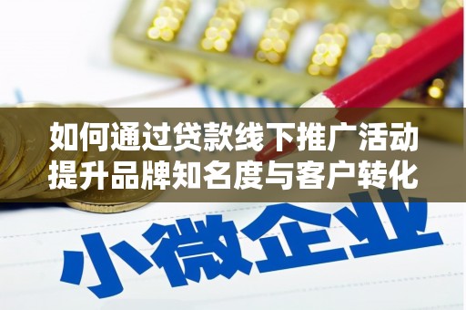 北辰如何通过贷款线下推广活动提升品牌知名度与客户转化率