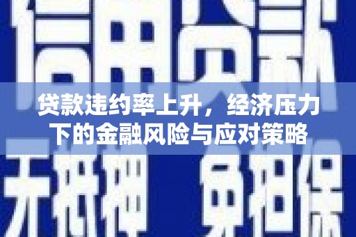 北辰贷款违约率上升，经济压力下的金融风险与应对策略