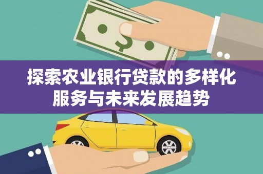 北辰探索农业银行贷款的多样化服务与未来发展趋势