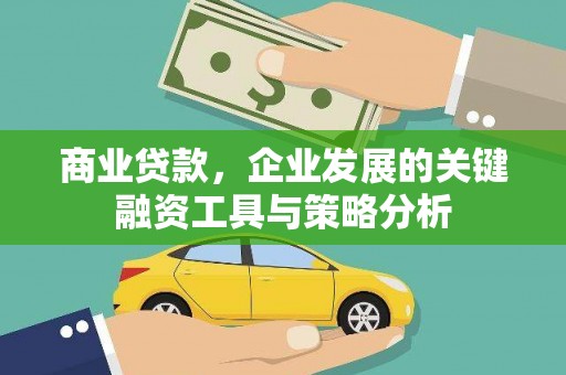 北辰商业贷款，企业发展的关键融资工具与策略分析