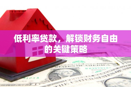 北辰低利率贷款，解锁财务自由的关键策略