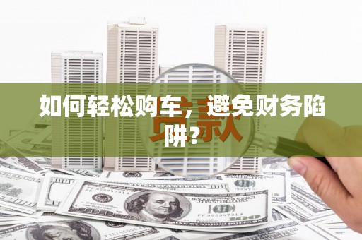 北辰如何轻松购车，避免财务陷阱？