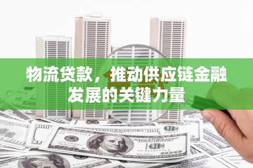 北辰物流贷款，推动供应链金融发展的关键力量