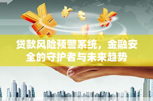 北辰贷款风险预警系统，金融安全的守护者与未来趋势