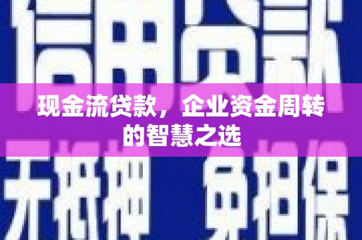北辰现金流贷款，企业资金周转的智慧之选
