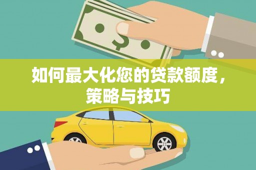 北辰如何最大化您的贷款额度，策略与技巧