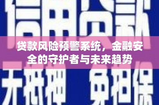 北辰贷款风险预警系统，金融安全的守护者与未来趋势