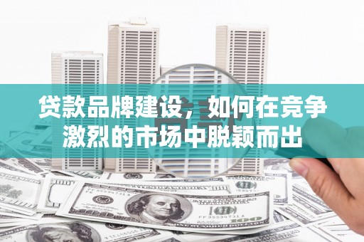 北辰贷款品牌建设，如何在竞争激烈的市场中脱颖而出