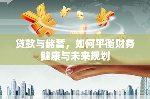 北辰贷款与储蓄，如何平衡财务健康与未来规划