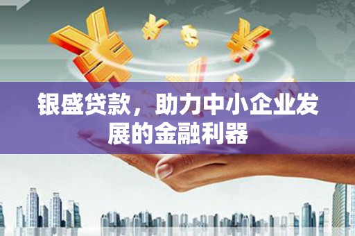北辰银盛贷款，助力中小企业发展的金融利器