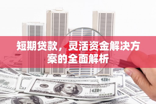 北辰短期贷款，灵活资金解决方案的全面解析