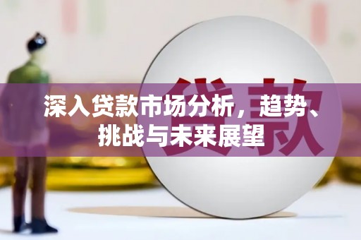 北辰深入贷款市场分析，趋势、挑战与未来展望