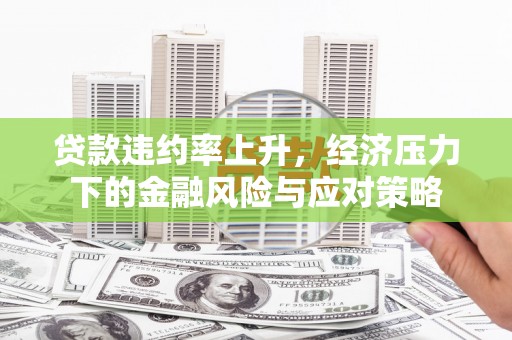 北辰贷款违约率上升，经济压力下的金融风险与应对策略