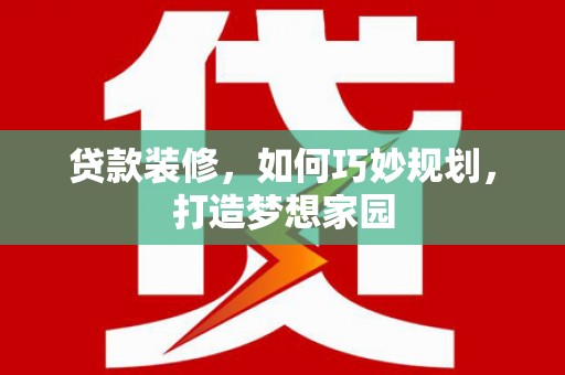 北辰贷款装修，如何巧妙规划，打造梦想家园