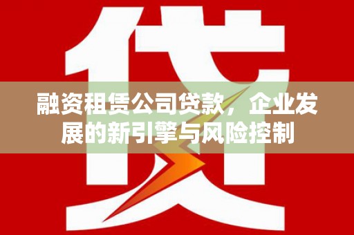 北辰融资租赁公司贷款，企业发展的新引擎与风险控制