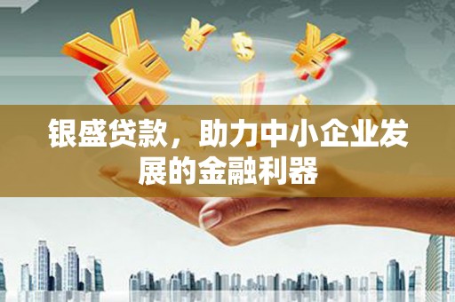 北辰银盛贷款，助力中小企业发展的金融利器