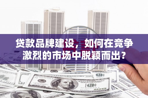北辰贷款品牌建设，如何在竞争激烈的市场中脱颖而出？