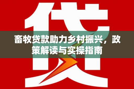 北辰畜牧贷款助力乡村振兴，政策解读与实操指南