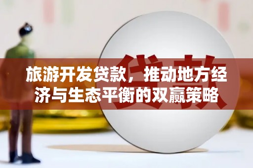 北辰旅游开发贷款，推动地方经济与生态平衡的双赢策略