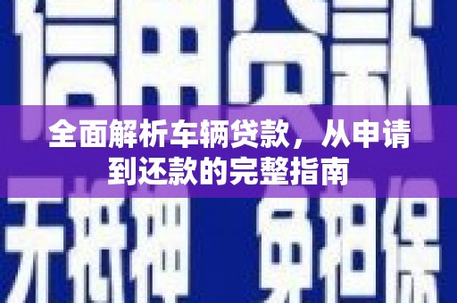 北辰全面解析车辆贷款，从申请到还款的完整指南