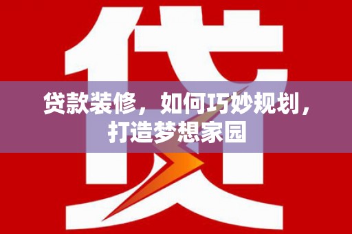 北辰贷款装修，如何巧妙规划，打造梦想家园