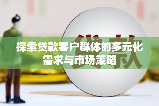 北辰探索贷款客户群体的多元化需求与市场策略