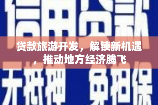 北辰贷款旅游开发，解锁新机遇，推动地方经济腾飞