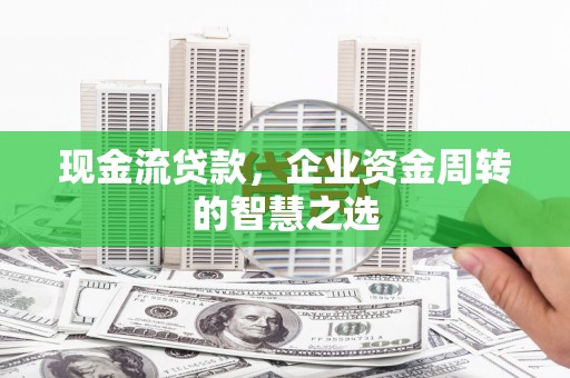 北辰现金流贷款，企业资金周转的智慧之选