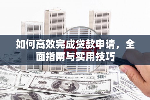 北辰如何高效完成贷款申请，全面指南与实用技巧
